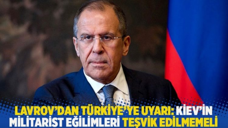 Lavrov’dan Türkiye’ye uyarı: Kiev’in militarist eğilimleri teşvik edilmemeli