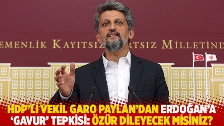HDP’li vekil Garo Paylan’dan Erdoğan’a ‘gavur’ tepkisi: Özür dileyecek misiniz?