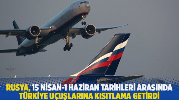 Rusya, 15 Nisan-1 Haziran tarihleri arasında Türkiye uçuşlarına kısıtlama getirdi
