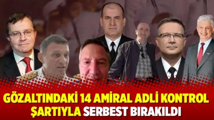 Gözaltındaki 14 amiral adli kontrol şartıyla serbest bırakıldı