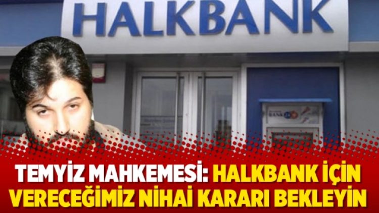 Temyiz Mahkemesi: Halkbank için vereceğimiz nihai kararı bekleyin
