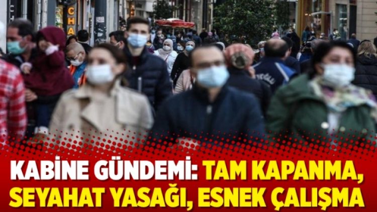 Kabine gündemi: Tam kapanma, seyahat yasağı, esnek çalışma