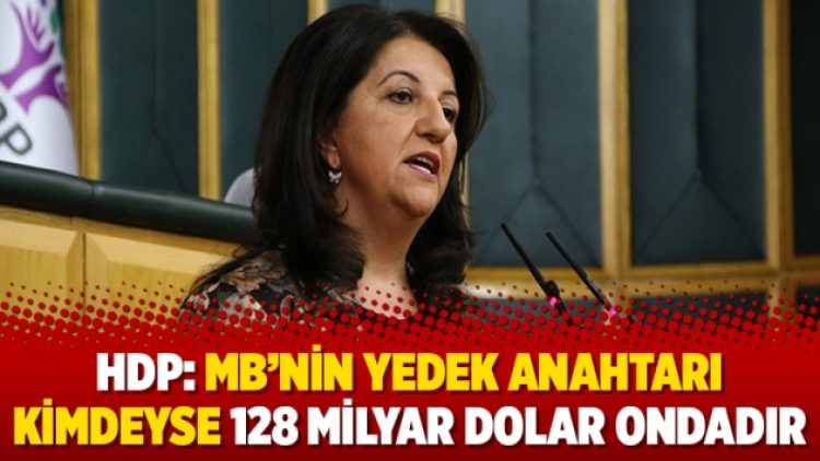 HDP: MB’nin yedek anahtarı kimdeyse 128 milyar dolar ondadır