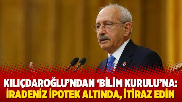 Kılıçdaroğlu’ndan ‘Bilim Kurulu’na: İradeniz ipotek altında, itiraz edin