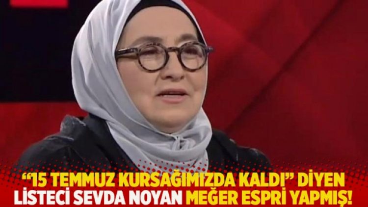 “15 Temmuz kursağımızda kaldı” diyen listeci Sevda Noyan meğer espri yapmış!