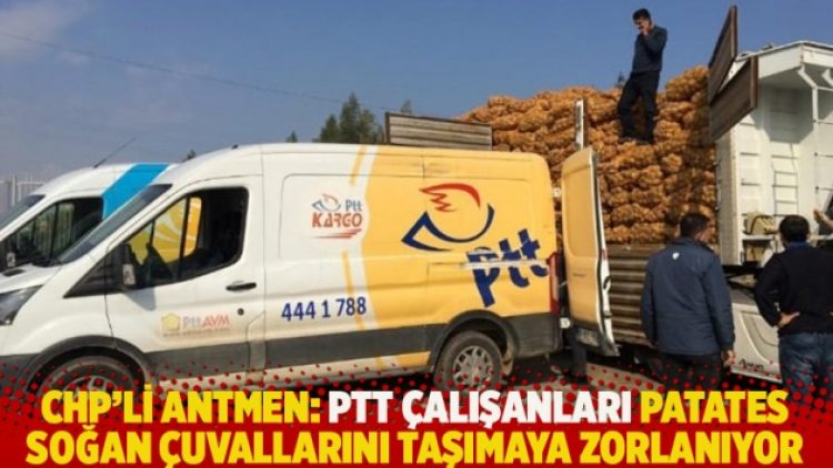 CHP’li Antmen: PTT çalışanları patates soğan çuvallarını taşımaya zorlanıyor