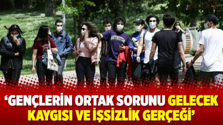 ‘Gençlerin ortak sorunu gelecek kaygısı ve işsizlik gerçeği’
