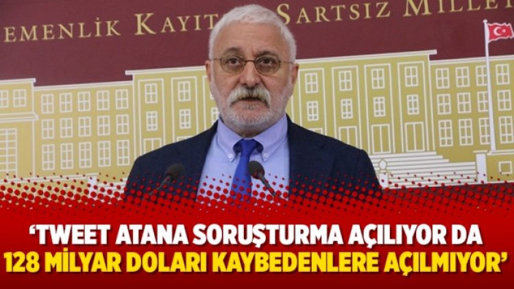 ‘Tweet atana soruşturma açılıyor da 128 milyar doları kaybedenlere açılmıyor’