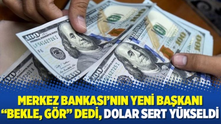 Merkez Bankası’nın yeni başkanı “bekle, gör” dedi, dolar sert yükseldi
