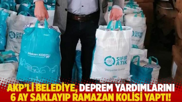 AKP’li belediye, deprem yardımlarını 6 ay saklayıp Ramazan kolisi yaptı!
