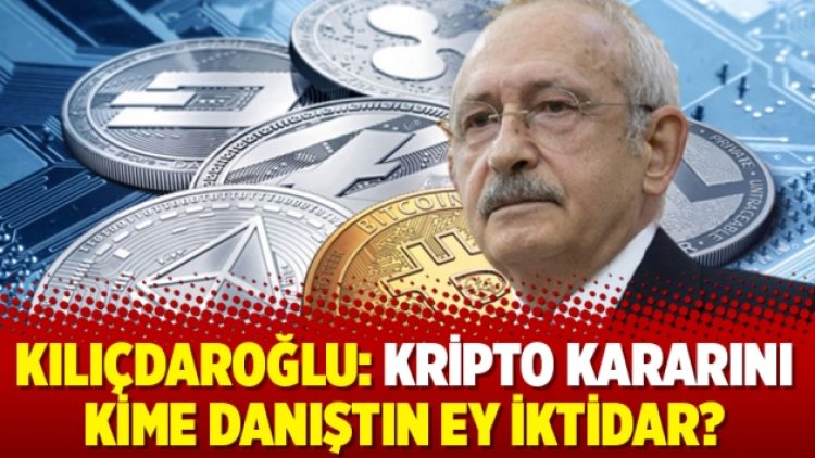 Kılıçdaroğlu: Kripto kararını kime danıştın ey iktidar?