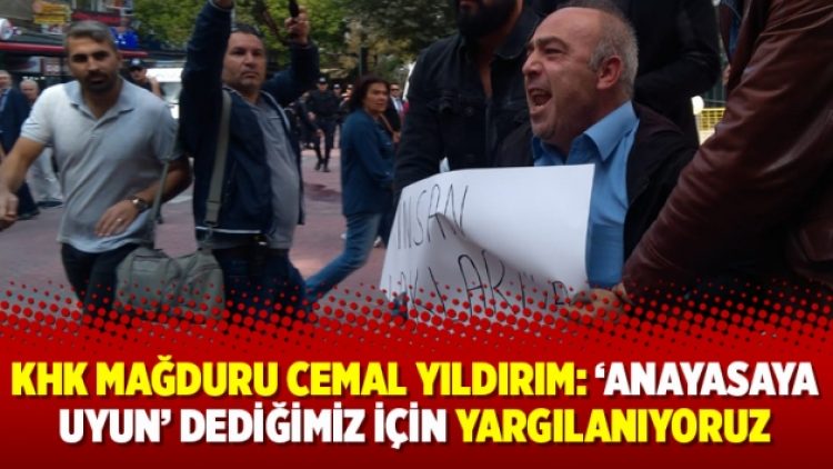 KHK mağduru Cemal Yıldırım: ‘Anayasaya uyun’ dediğimiz için yargılanıyoruz