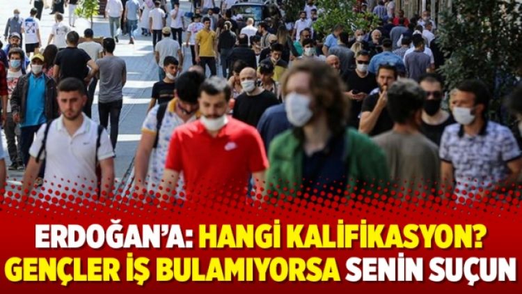 Erdoğan’a: Hangi kalifikasyon? Gençler iş bulamıyorsa senin suçun