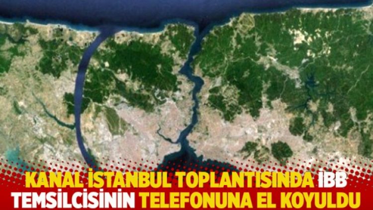 Kanal İstanbul toplantısında İBB temsilcisinin telefonuna el koyuldu