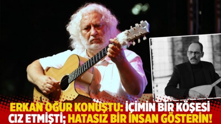Erkan Oğur konuştu: İçimin bir köşesi cız etmişti; hatasız bir insan gösterin!