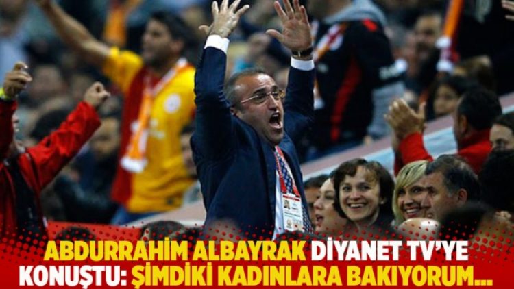 Abdurrahim Albayrak Diyanet TV’ye konuştu: Şimdiki kadınlara bakıyorum…