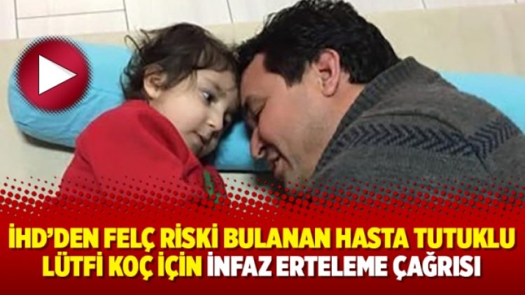 İHD’den felç riski bulanan hasta tutuklu Lütfi Koç için infaz erteleme çağrısı
