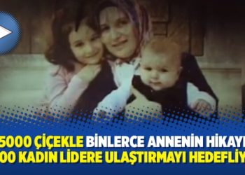 AST 5000 çiçekle binlerce annenin hikayesini 5000 kadın lidere ulaştırmayı hedefliyor