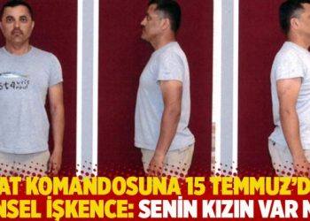 SAT komandosuna 15 Temmuz’da cinsel işkence: Senin kızın var mı?