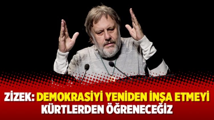 Zizek: Demokrasiyi yeniden inşa etmeyi Kürtlerden öğreneceğiz