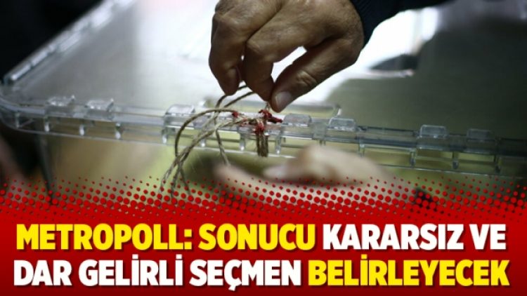 Metropoll: Sonucu kararsız ve dar gelirli seçmen belirleyecek