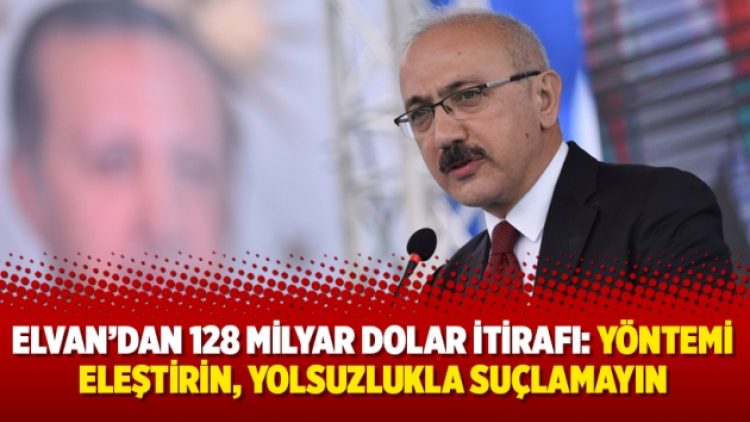 Elvan’dan 128 milyar dolar itirafı: Yöntemi eleştirin, yolsuzlukla suçlamayın