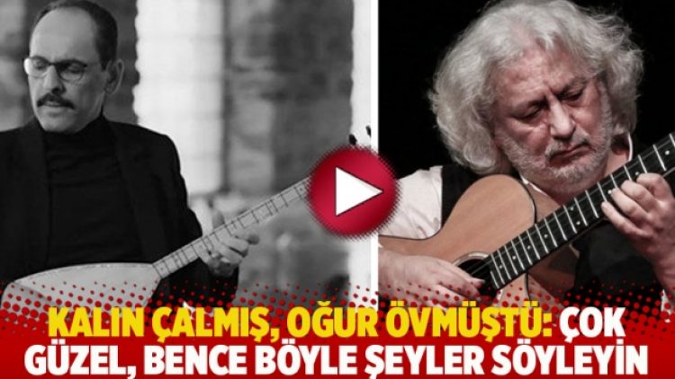 Kalın çalmış, Oğur övmüştü: Çok güzel, bence böyle şeyler söyleyin