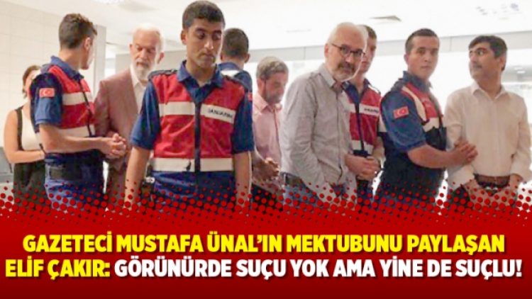 Gazeteci Mustafa Ünal’ın mektubunu paylaşan Elif Çakır: Görünürde suçu yok ama yine de suçlu!
