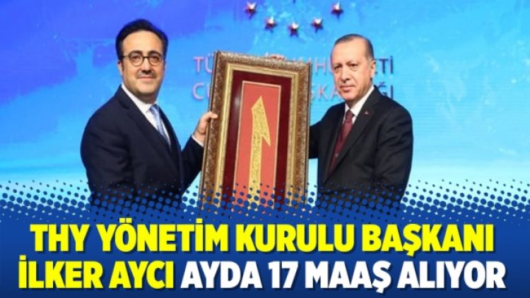 THY Yönetim Kurulu Başkanı İlker Aycı ayda 17 maaş alıyor