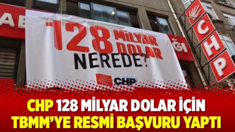 CHP 128 milyar dolar için TBMM’ye resmi başvuru yaptı
