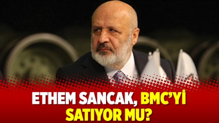 Ethem Sancak, BMC’yi satıyor mu?