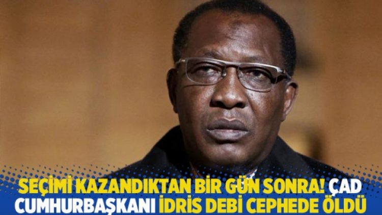Seçimi kazandıktan bir gün sonra! Çad Cumhurbaşkanı İdris Debi cephede öldü