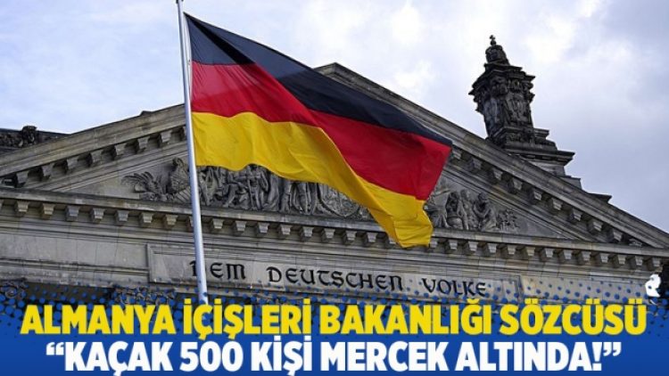 Almanya İçişleri Bakanlığı Sözcüsü: Kaçak 500 kişi mercek altında!