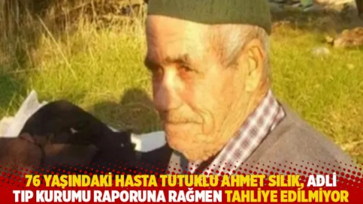 76 yaşındaki hasta tutuklu Ahmet Sılık, Adli Tıp Kurumu raporuna rağmen tahliye edilmiyor