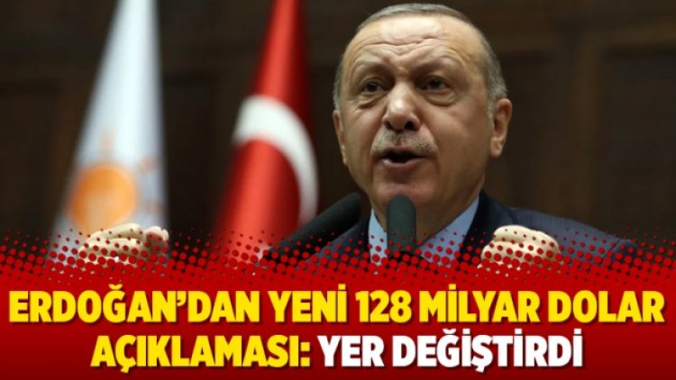 Erdoğan’dan yeni 128 milyar dolar açıklaması: Yer değiştirdi