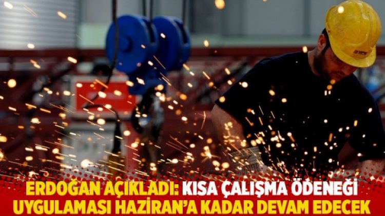 Erdoğan açıkladı: Kısa çalışma ödeneği uygulaması Haziran’a kadar devam edecek
