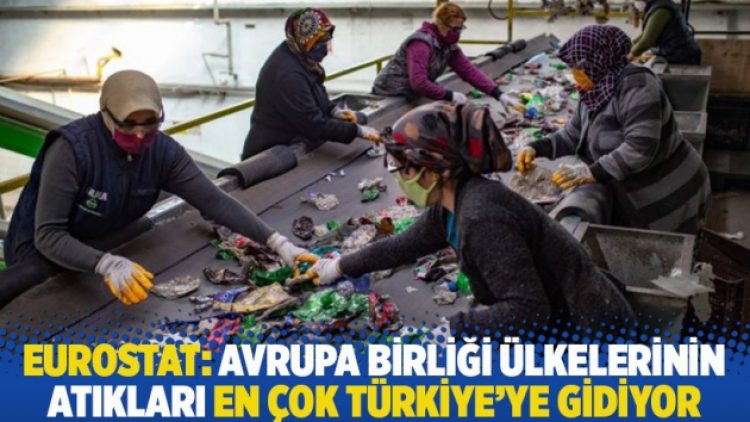 Eurostat: Avrupa Birliği ülkelerinin atıkları en çok Türkiye’ye gidiyor