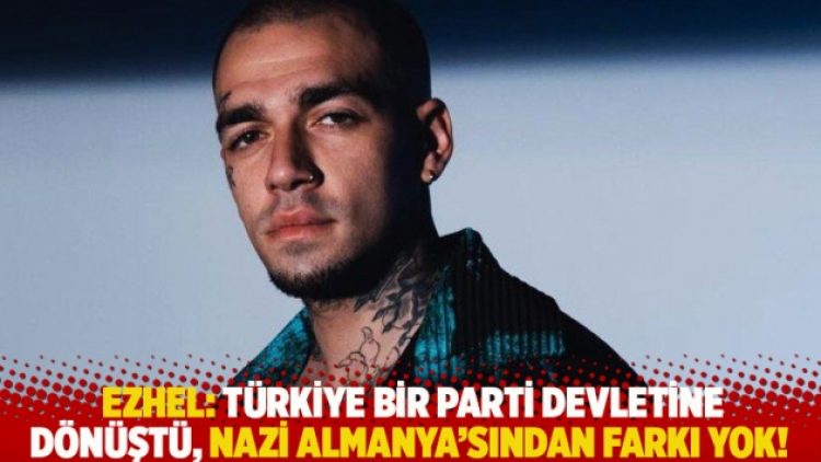 Ezhel: Türkiye bir parti devletine dönüştü, Nazi Almanya’sından farkı yok!