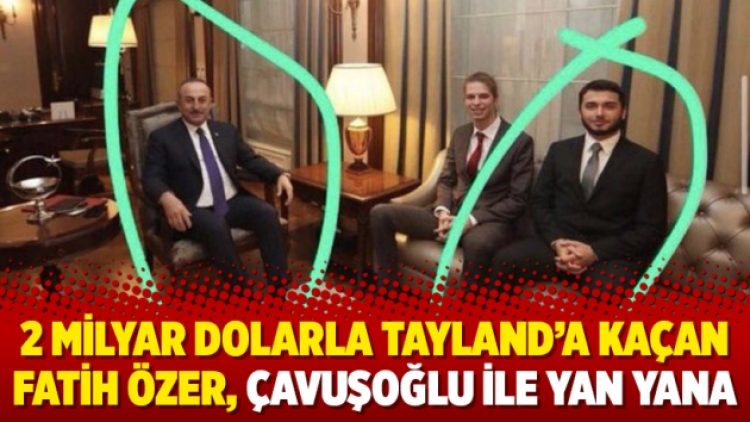 2 milyar dolarla Tayland’a kaçan Fatih Özer, Çavuşoğlu ile yan yana