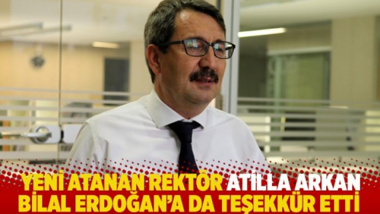 Yeni atanan rektör Atilla Arkan, Bilal Erdoğan’a da teşekkür etti