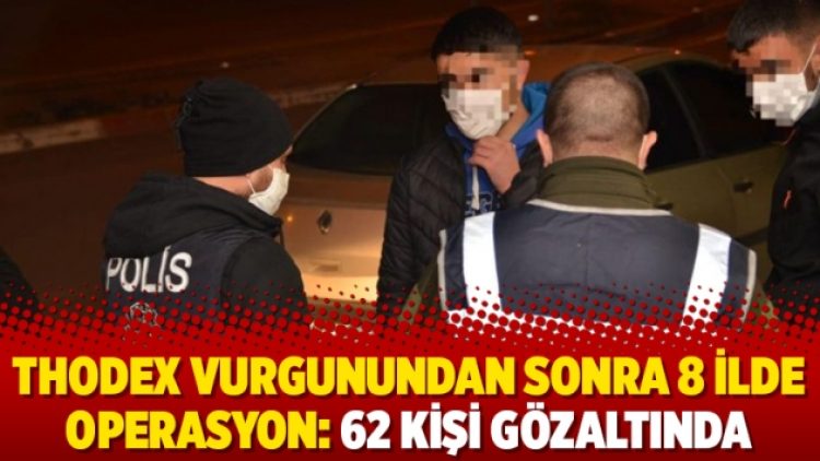 Thodex vurgunundan sonra 8 ilde operasyon: 62 kişi gözaltında