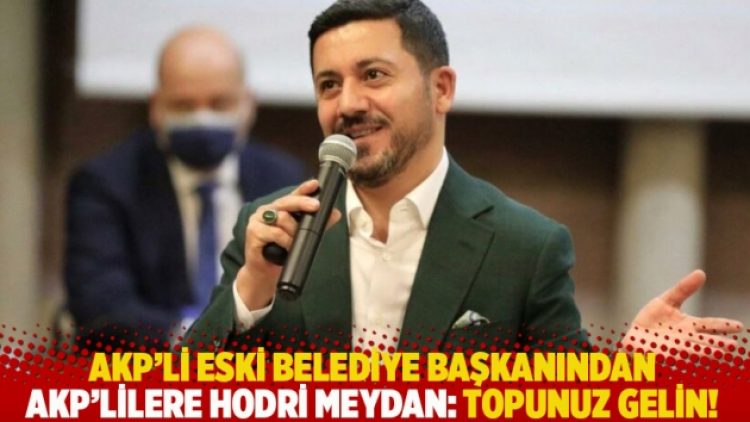 AKP’li eski belediye başkanından AKP’lilere hodri meydan: Topunuz gelin!