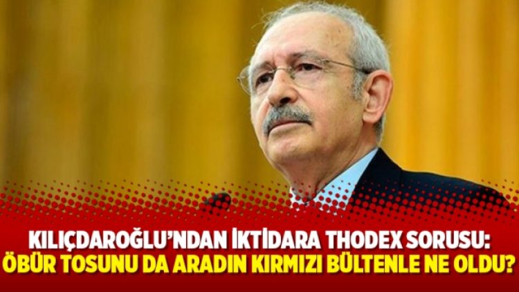 Kılıçdaroğlu’ndan iktidara Thodex sorusu: Öbür tosunu da aradın kırmızı bültenle ne oldu?