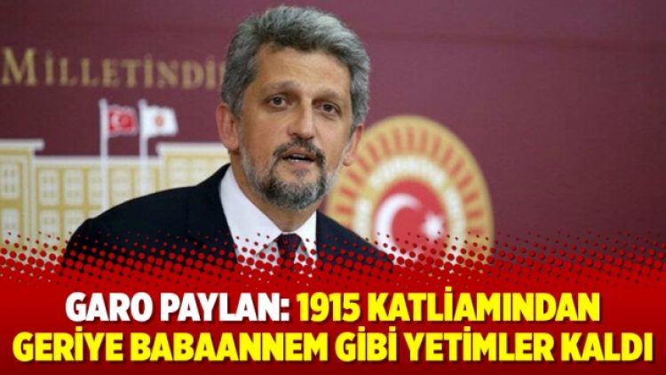 Garo Paylan: 1915 katliamından geriye babaannem gibi yetimler kaldı