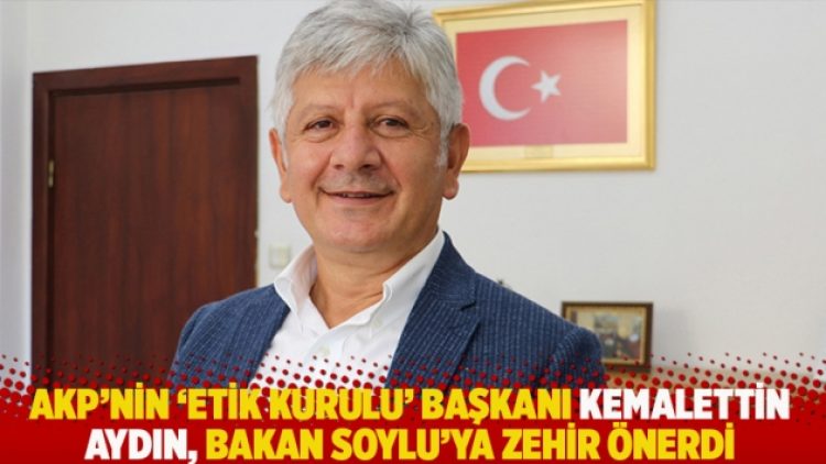 AKP’nin ‘Etik Kurulu’ Başkanı Kemalettin Aydın, Bakan Soylu’ya zehir önerdi