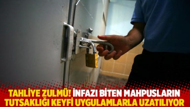Tahliye zulmü! İnfazı biten mahpusların tutsaklığı keyfi uygulamlarla uzatılıyor