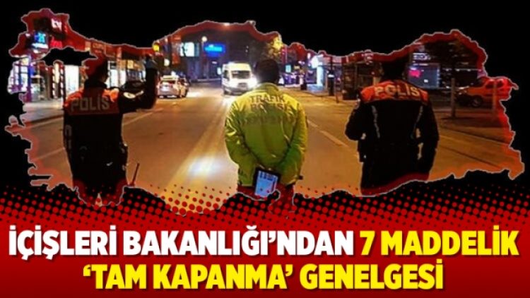 İçişleri Bakanlığı’ndan 7 maddelik ‘tam kapanma’ genelgesi