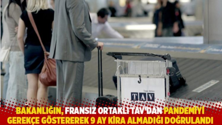 Bakanlığın, Fransız ortaklı TAV’dan pandemiyi gerekçe göstererek 9 ay kira almadığı doğrulandı