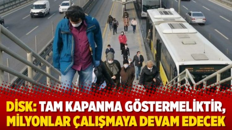 DİSK: Tam kapanma göstermeliktir, milyonlar çalışmaya devam edecek