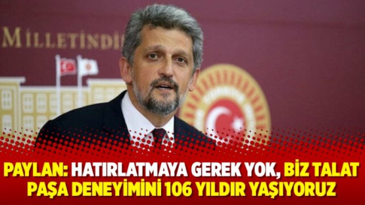 Paylan: Hatırlatmaya gerek yok, biz Talat Paşa deneyimini 106 yıldır yaşıyoruz